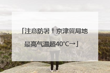 注意防暑！京津冀局地最高气温超40℃→