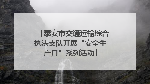 泰安市交通运输综合执法支队开展“安全生产月”系列活动