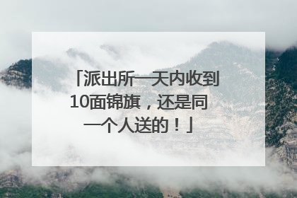 派出所一天内收到10面锦旗，还是同一个人送的！