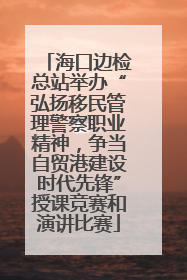 海口边检总站举办“弘扬移民管理警察职业精神，争当自贸港建设时代先锋”授课竞赛和演讲比赛
