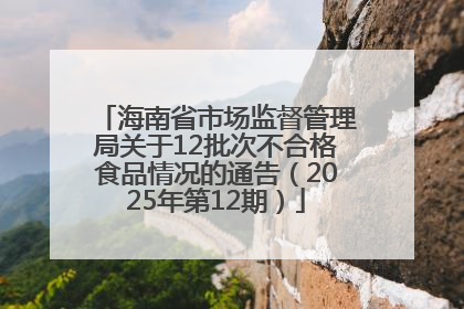 海南省市场监督管理局关于12批次不合格食品情况的通告（2025年第12期）