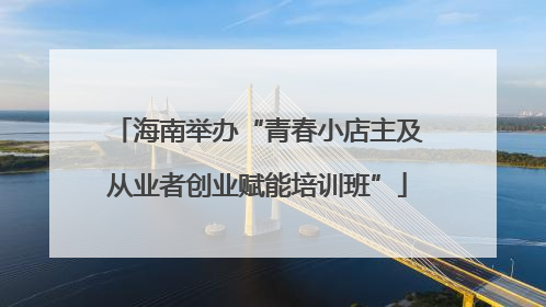 海南举办“青春小店主及从业者创业赋能培训班”