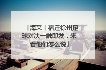 海采丨宿迁徐州足球对决一触即发，来看他们怎么说
