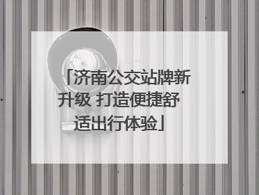 济南公交站牌新升级 打造便捷舒适出行体验