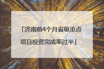 济南前4个月省级重点项目投资完成率过半