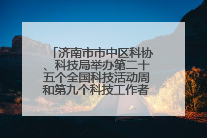 济南市市中区科协、科技局举办第二十五个全国科技活动周和第九个科技工作者日主场活动