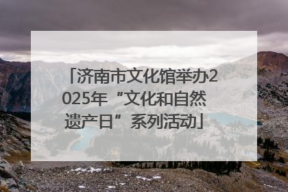 济南市文化馆举办2025年“文化和自然遗产日”系列活动
