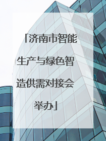 济南市智能生产与绿色智造供需对接会举办