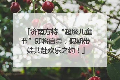 济南方特“超级儿童节”即将启幕，假期带娃共赴欢乐之约！