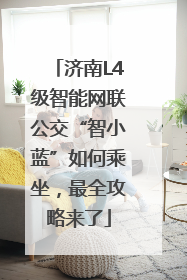 济南L4级智能网联公交“智小蓝”如何乘坐，最全攻略来了
