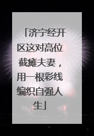 济宁经开区这对高位截瘫夫妻，用一根彩线编织自强人生