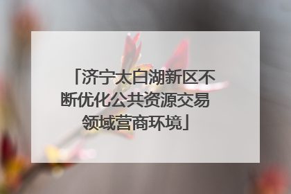 济宁太白湖新区不断优化公共资源交易领域营商环境