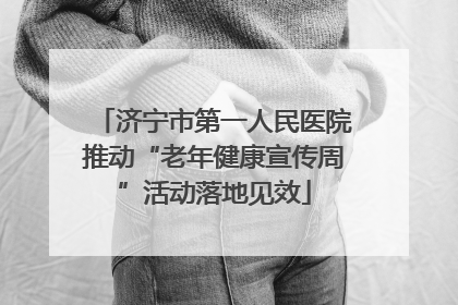 济宁市第一人民医院推动“老年健康宣传周”活动落地见效