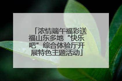 浓情端午福彩送福山东多地“快乐吧”综合体验厅开展特色主题活动