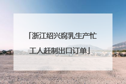 浙江绍兴腐乳生产忙 工人赶制出口订单