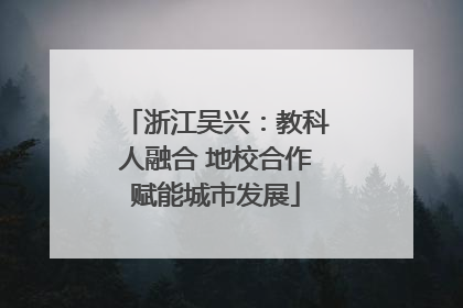 浙江吴兴：教科人融合 地校合作赋能城市发展