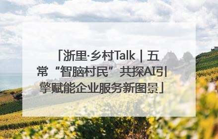 浙里·乡村Talk｜五常“智脑村民”共探AI引擎赋能企业服务新图景