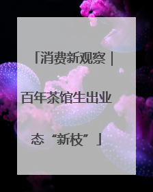 消费新观察｜百年茶馆生出业态“新枝”