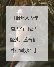 温州人今年夏天有口福！榴莲、蓝莓价格“跳水”