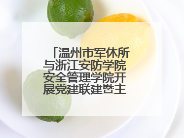 温州市军休所与浙江安防学院安全管理学院开展党建联建暨主题党日活动