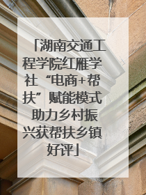 湖南交通工程学院红雁学社“电商+帮扶”赋能模式 助力乡村振兴获帮扶乡镇好评