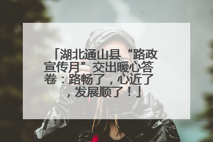 湖北通山县“路政宣传月”交出暖心答卷：路畅了，心近了，发展顺了！