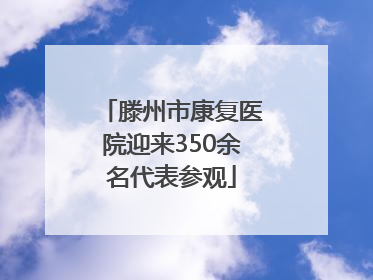 滕州市康复医院迎来350余名代表参观