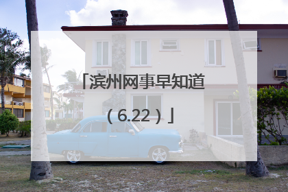 滨州网事早知道（6.22）
