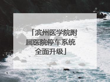 滨州医学院附属医院停车系统全面升级