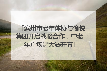 滨州市老年体协与愉悦集团开启战略合作，中老年广场舞大赛开幕