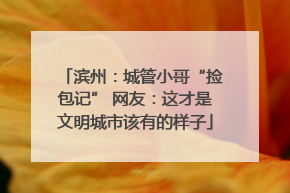 滨州：城管小哥“捡包记” 网友：这才是文明城市该有的样子