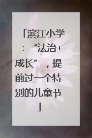 滨江小学：“法治+成长”，提前过一个特别的儿童节