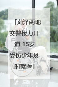 菏泽两地交警接力开道 15岁受伤少年及时就医