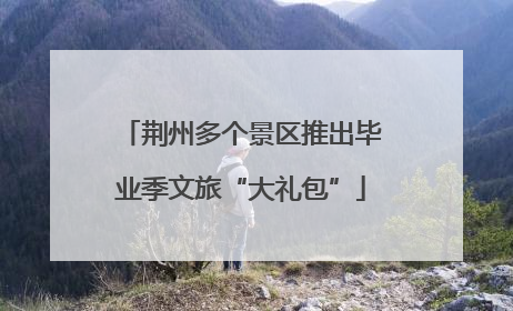 荆州多个景区推出毕业季文旅“大礼包”