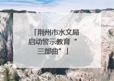 荆州市水文局启动警示教育“三部曲”