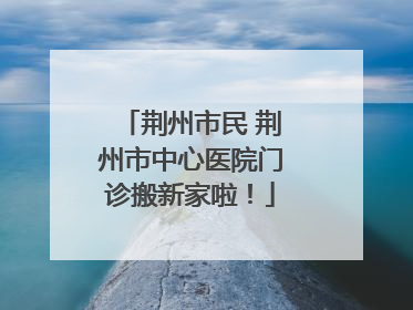 荆州市民 荆州市中心医院门诊搬新家啦！