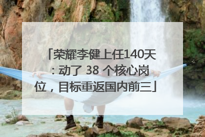 荣耀李健上任140天：动了 38 个核心岗位，目标重返国内前三
