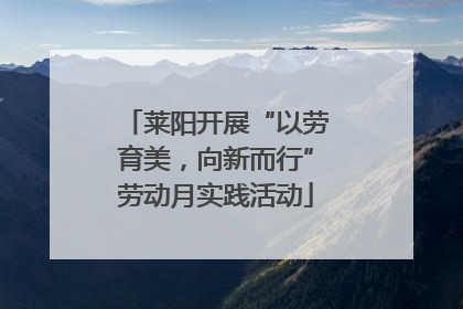莱阳开展“以劳育美，向新而行”劳动月实践活动