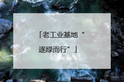 老工业基地“逐绿而行”