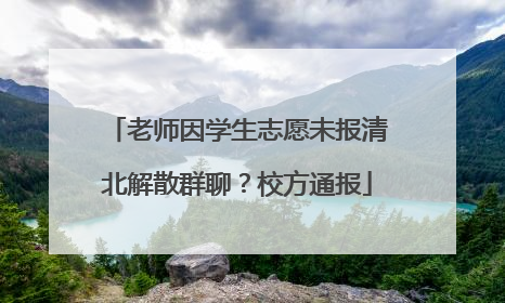 老师因学生志愿未报清北解散群聊？校方通报