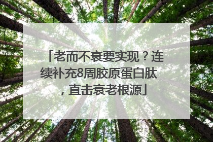 老而不衰要实现？连续补充8周胶原蛋白肽，直击衰老根源