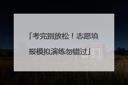 考完别放松！志愿填报模拟演练勿错过