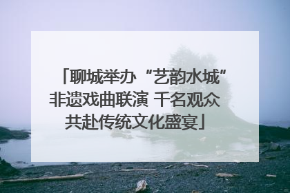 聊城举办“艺韵水城”非遗戏曲联演 千名观众共赴传统文化盛宴