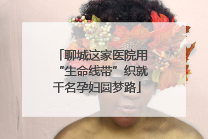 聊城这家医院用“生命线带”织就千名孕妇圆梦路