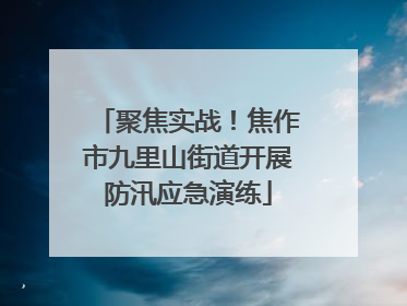 聚焦实战！焦作市九里山街道开展防汛应急演练