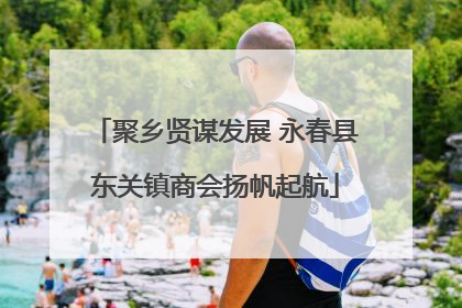 聚乡贤谋发展 永春县东关镇商会扬帆起航