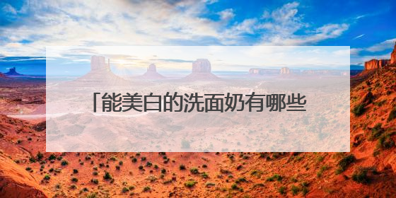 能美白的洗面奶有哪些精选，40到50岁建议买的洗面奶哪款好