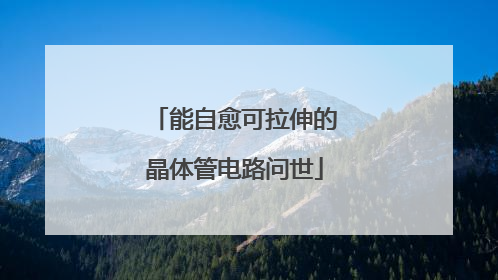 能自愈可拉伸的晶体管电路问世