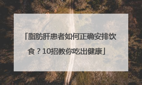 脂肪肝患者如何正确安排饮食？10招教你吃出健康