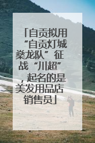 自贡拟用“自贡灯城燊龙队”征战“川超”，起名的是美发用品店销售员